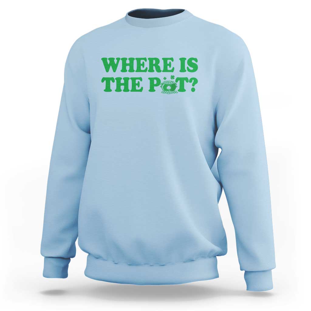 Where Is The Pot Funny St Patricks Day Sweatshirt Lucky Clover Irish Drinking Humor