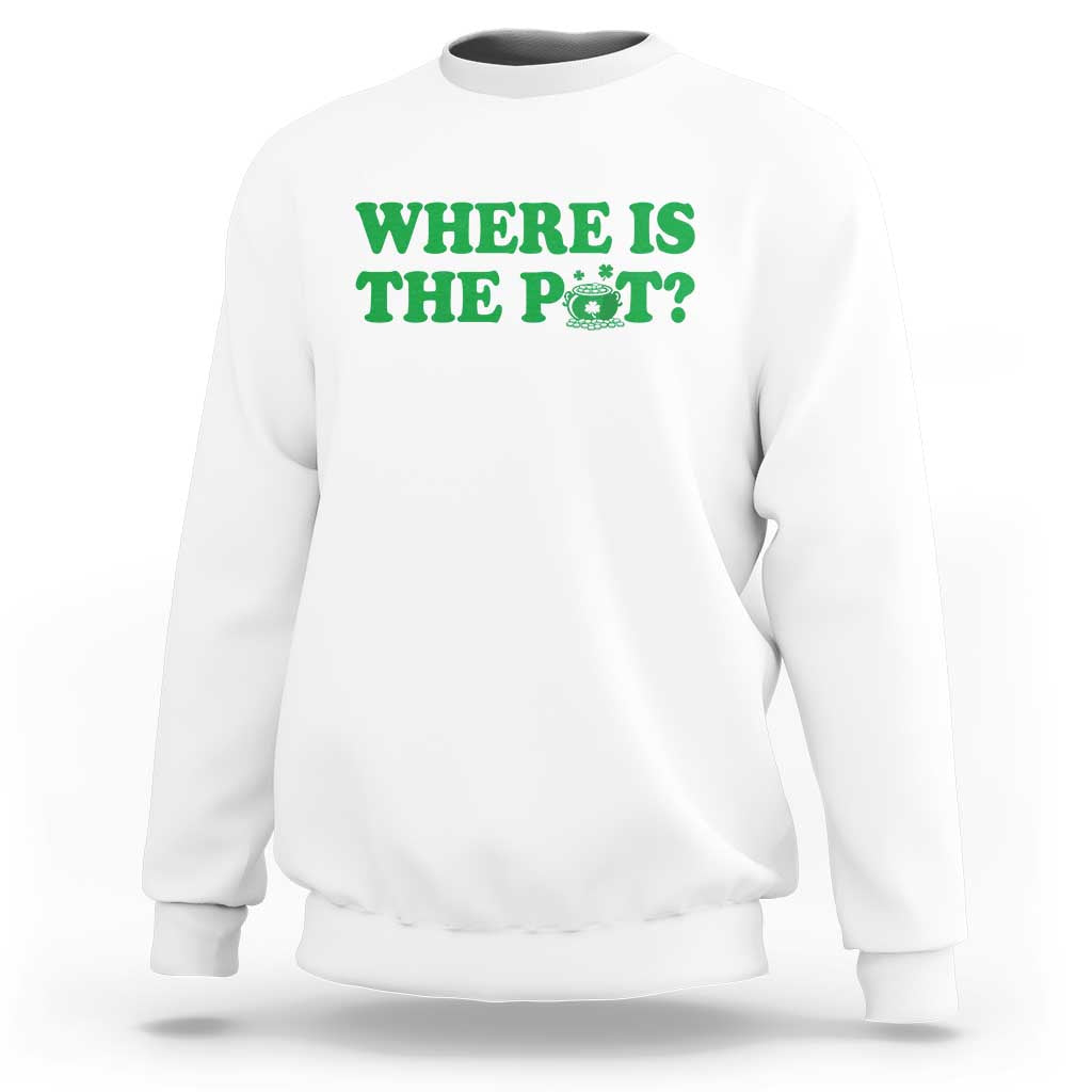 Where Is The Pot Funny St Patricks Day Sweatshirt Lucky Clover Irish Drinking Humor