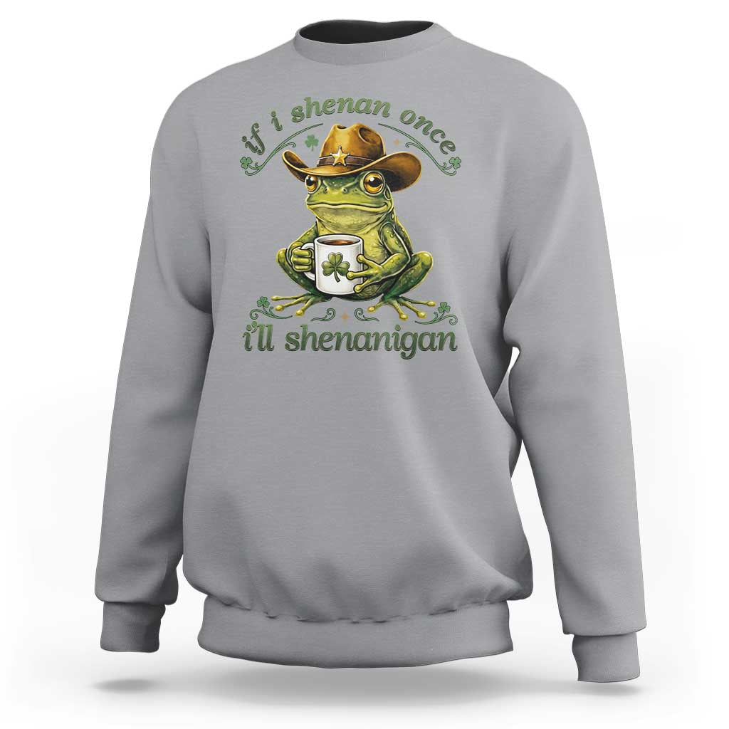 If I Shenan Once I Will Shenanigan Funny Frog Cowboy Sweatshirt St Patricks Day Shenanigans Humor