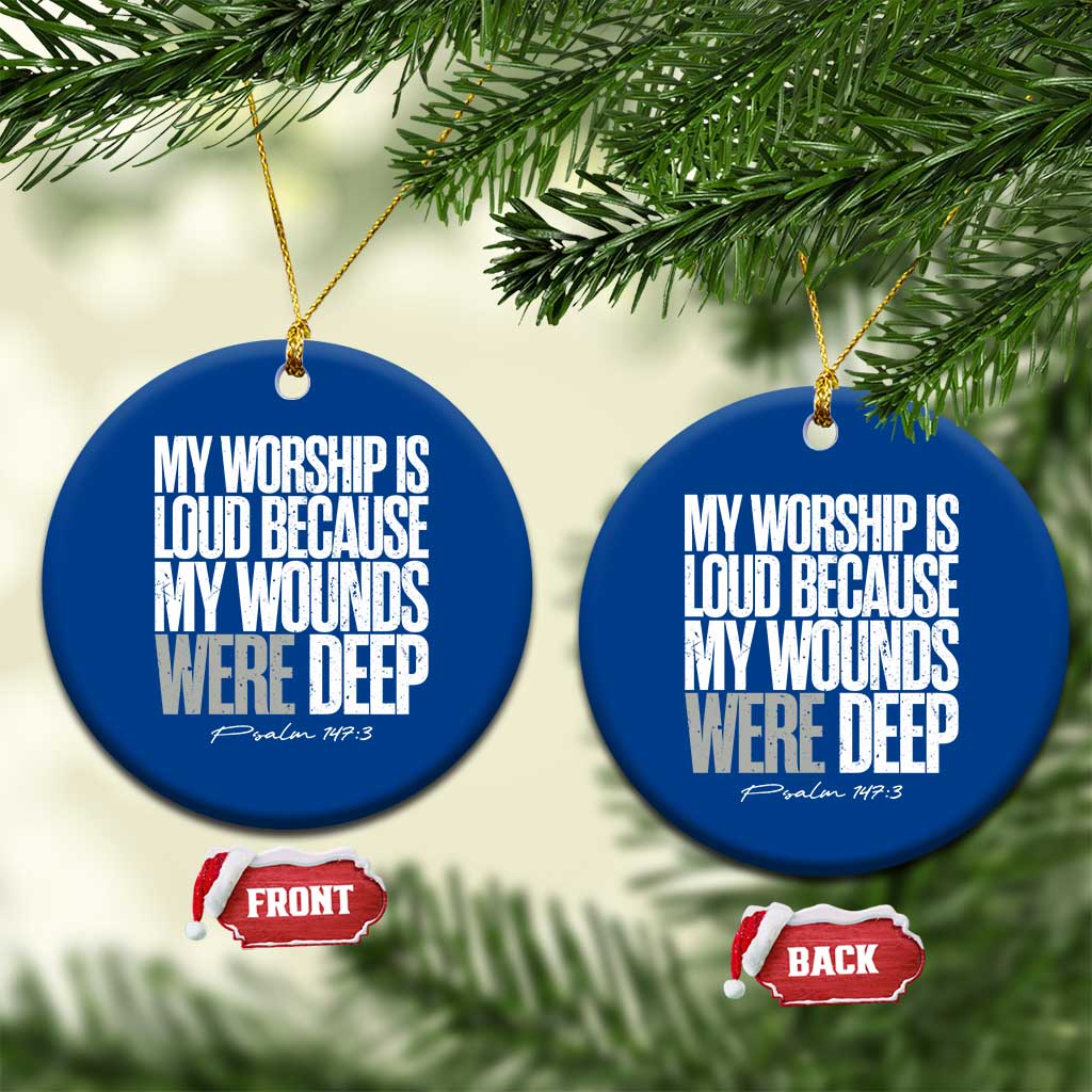 Psalm 147 3 Inspirational Christian Faith Ceramic Ornament My Worship Is Loud Because My Wounds Were Deep