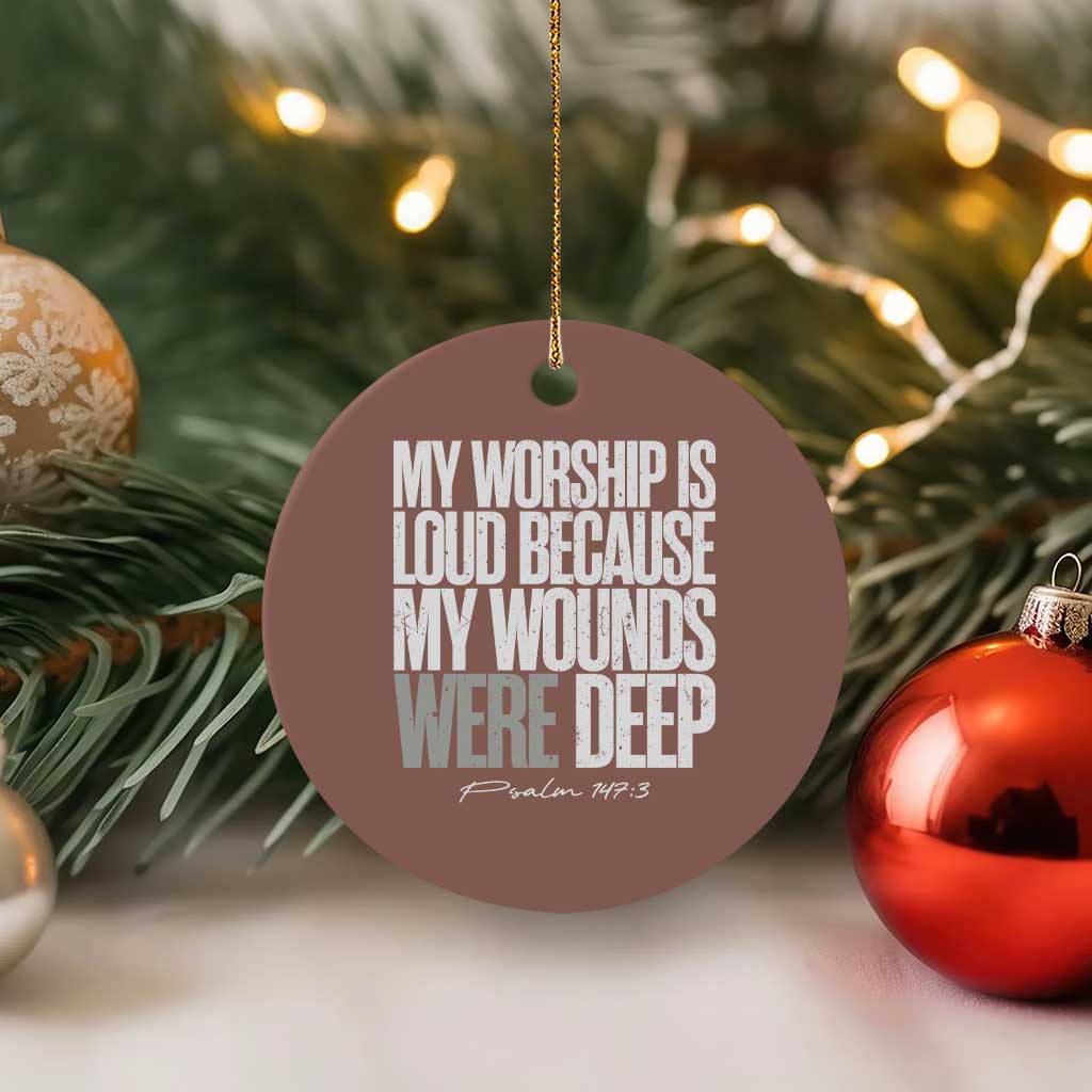 Psalm 147 3 Inspirational Christian Faith Ceramic Ornament My Worship Is Loud Because My Wounds Were Deep