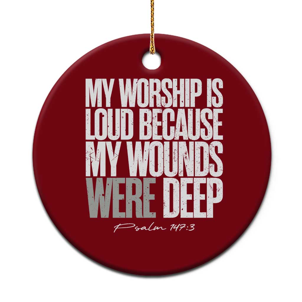 Psalm 147 3 Inspirational Christian Faith Ceramic Ornament My Worship Is Loud Because My Wounds Were Deep