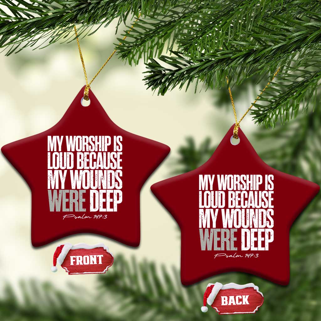 Psalm 147 3 Inspirational Christian Faith Ceramic Ornament My Worship Is Loud Because My Wounds Were Deep