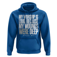 Psalm 147 3 Inspirational Christian Faith Hoodie My Worship Is Loud Because My Wounds Were Deep