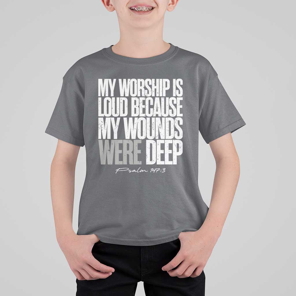 Psalm 147 3 Inspirational Christian Faith T Shirt For Kid My Worship Is Loud Because My Wounds Were Deep