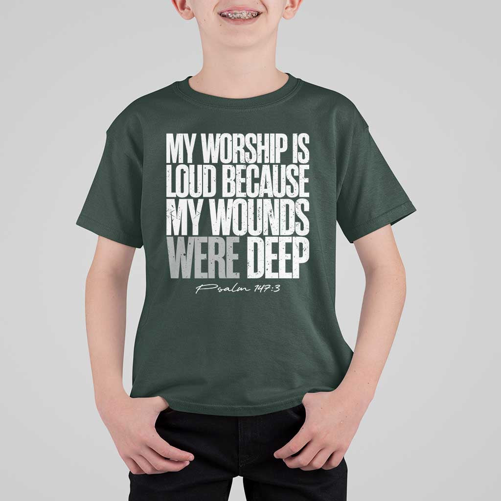 Psalm 147 3 Inspirational Christian Faith T Shirt For Kid My Worship Is Loud Because My Wounds Were Deep