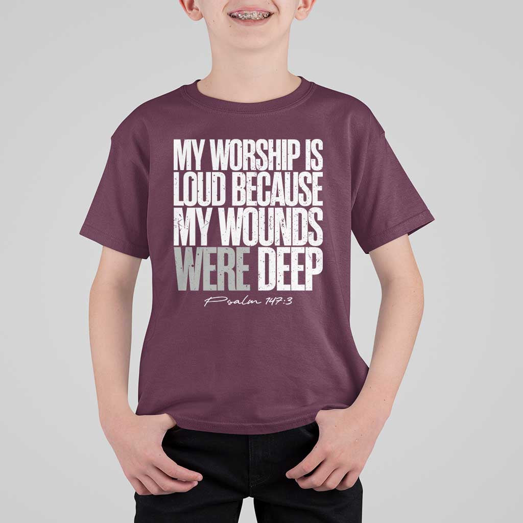 Psalm 147 3 Inspirational Christian Faith T Shirt For Kid My Worship Is Loud Because My Wounds Were Deep
