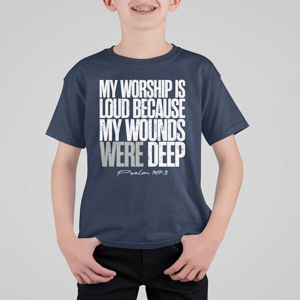 Psalm 147 3 Inspirational Christian Faith T Shirt For Kid My Worship Is Loud Because My Wounds Were Deep