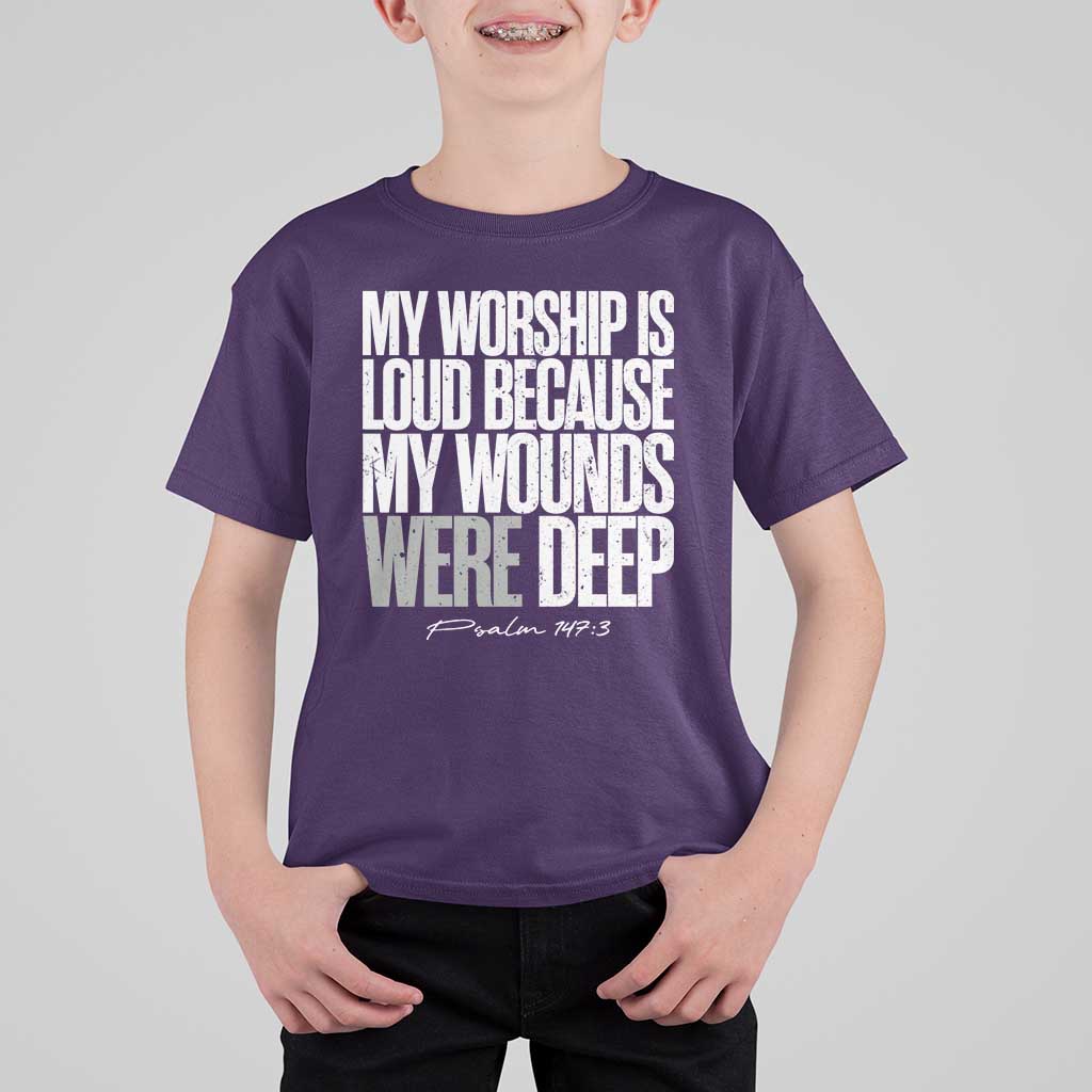 Psalm 147 3 Inspirational Christian Faith T Shirt For Kid My Worship Is Loud Because My Wounds Were Deep