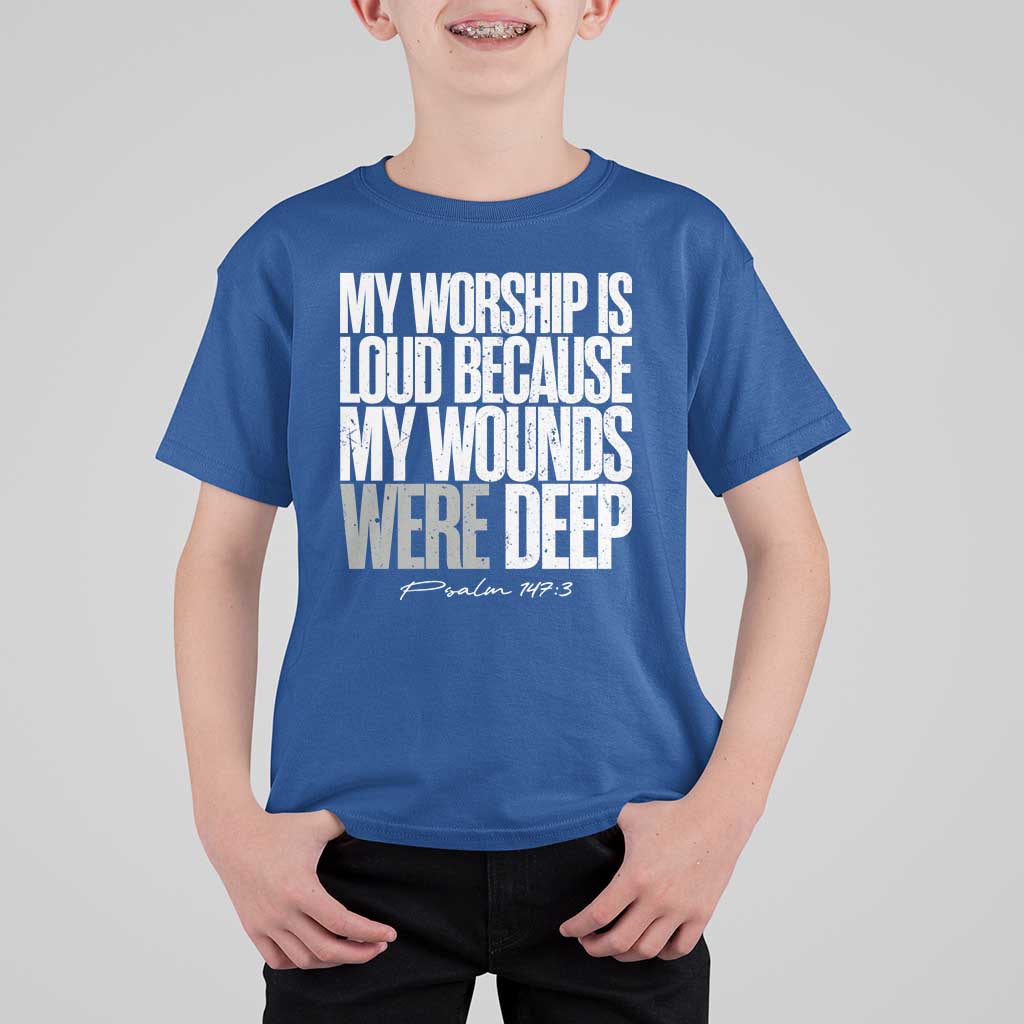 Psalm 147 3 Inspirational Christian Faith T Shirt For Kid My Worship Is Loud Because My Wounds Were Deep