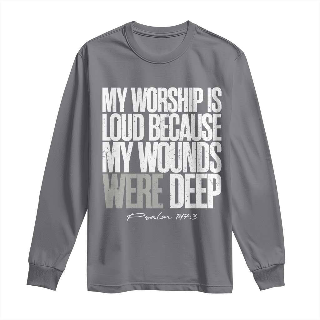 Psalm 147 3 Inspirational Christian Faith Long Sleeve Shirt My Worship Is Loud Because My Wounds Were Deep
