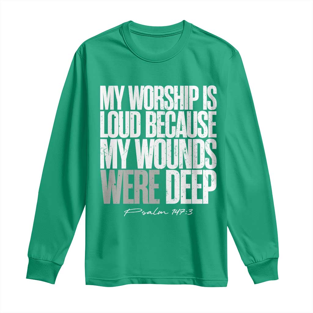 Psalm 147 3 Inspirational Christian Faith Long Sleeve Shirt My Worship Is Loud Because My Wounds Were Deep