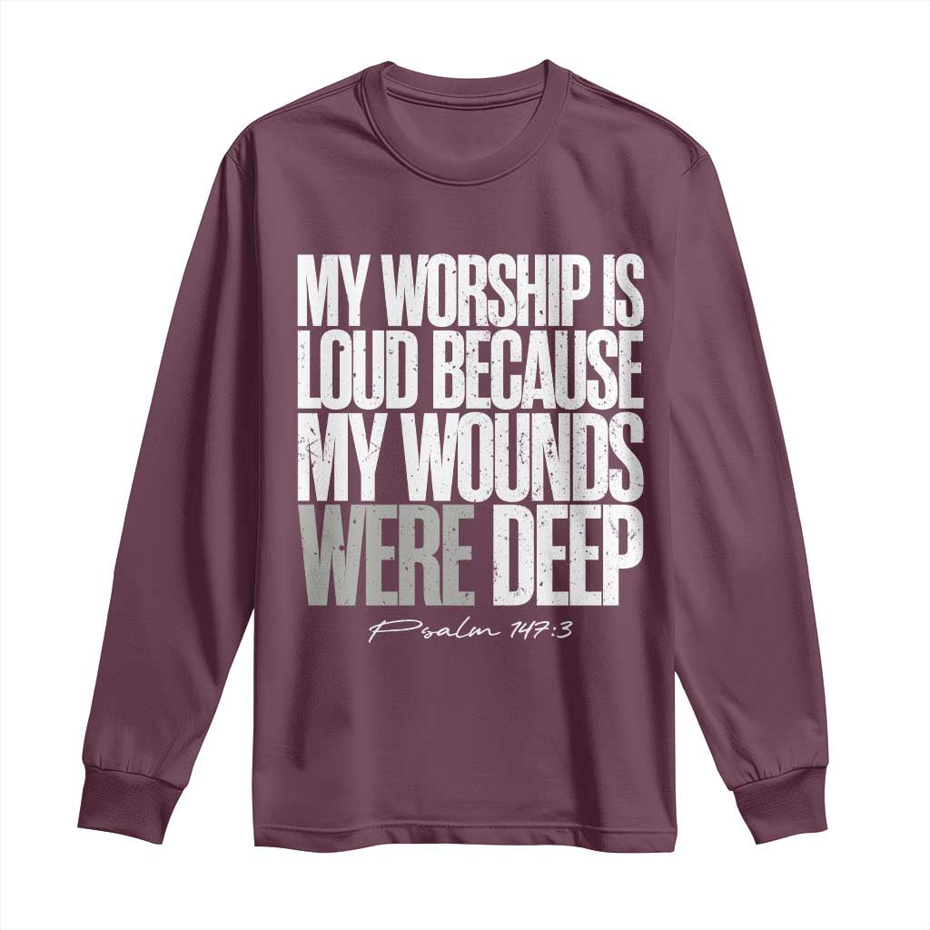 Psalm 147 3 Inspirational Christian Faith Long Sleeve Shirt My Worship Is Loud Because My Wounds Were Deep