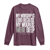 Psalm 147 3 Inspirational Christian Faith Long Sleeve Shirt My Worship Is Loud Because My Wounds Were Deep