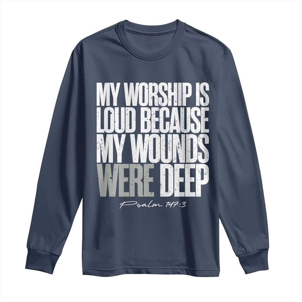 Psalm 147 3 Inspirational Christian Faith Long Sleeve Shirt My Worship Is Loud Because My Wounds Were Deep