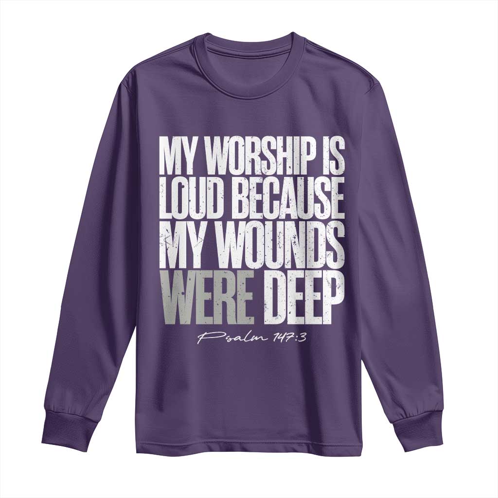 Psalm 147 3 Inspirational Christian Faith Long Sleeve Shirt My Worship Is Loud Because My Wounds Were Deep
