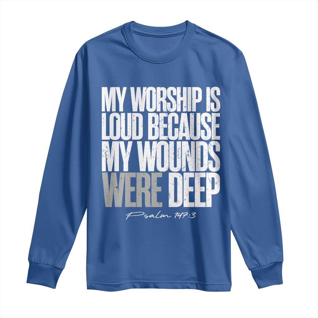 Psalm 147 3 Inspirational Christian Faith Long Sleeve Shirt My Worship Is Loud Because My Wounds Were Deep