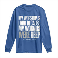 Psalm 147 3 Inspirational Christian Faith Long Sleeve Shirt My Worship Is Loud Because My Wounds Were Deep