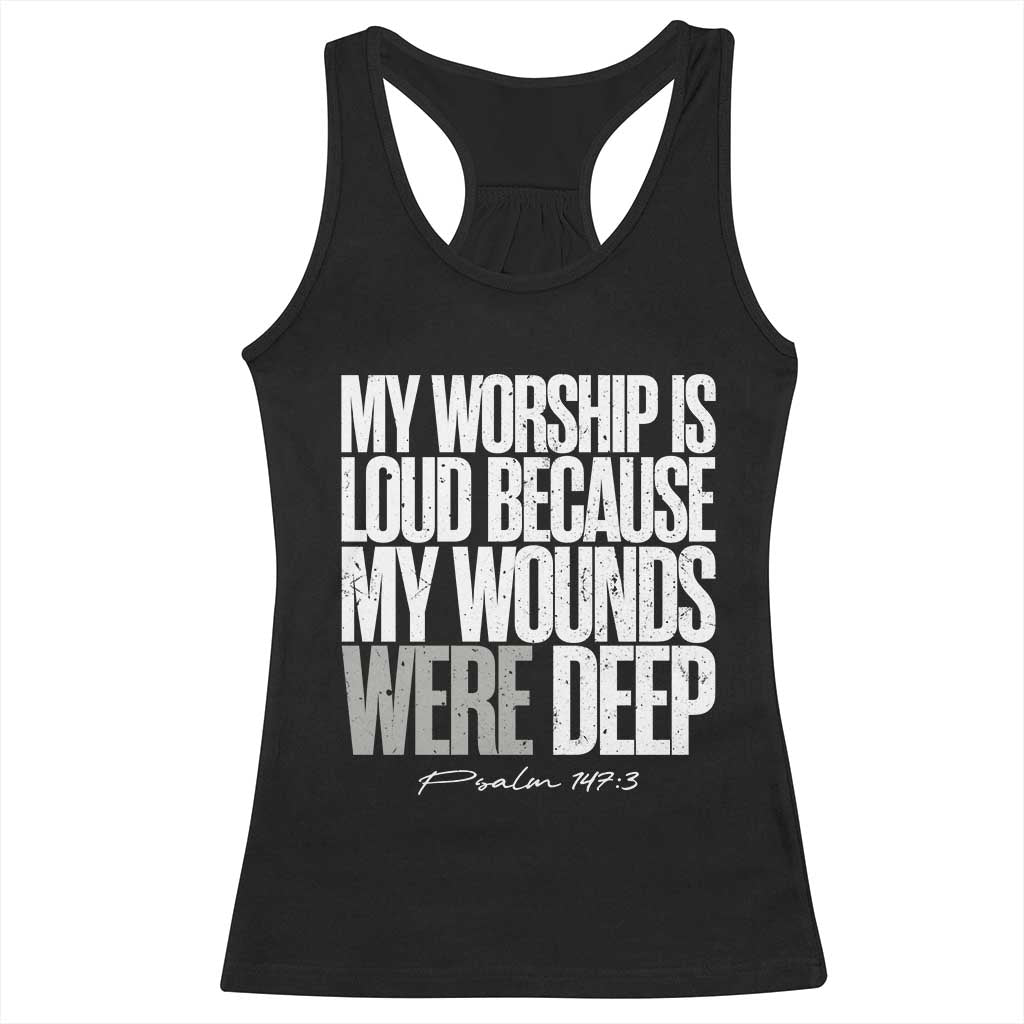 Psalm 147 3 Inspirational Christian Faith Racerback Tank Top My Worship Is Loud Because My Wounds Were Deep