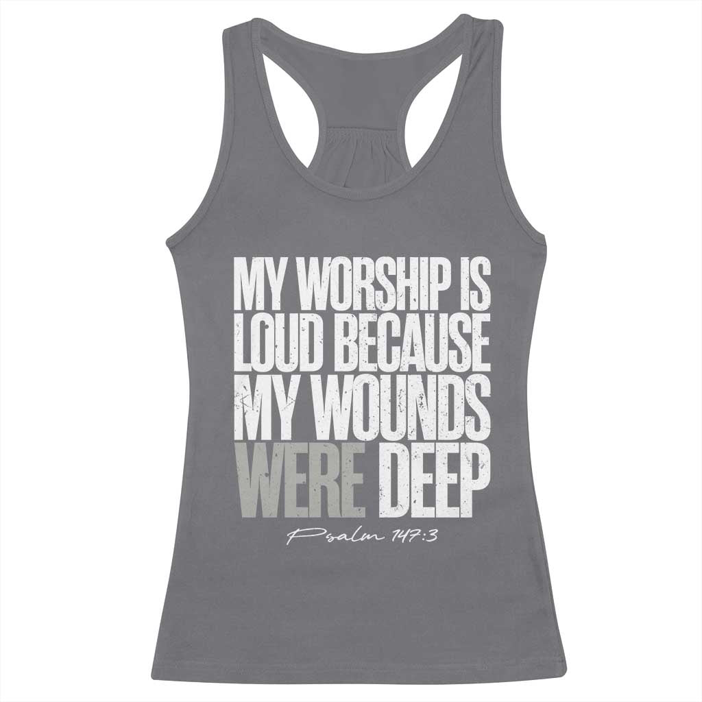 Psalm 147 3 Inspirational Christian Faith Racerback Tank Top My Worship Is Loud Because My Wounds Were Deep