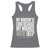 Psalm 147 3 Inspirational Christian Faith Racerback Tank Top My Worship Is Loud Because My Wounds Were Deep