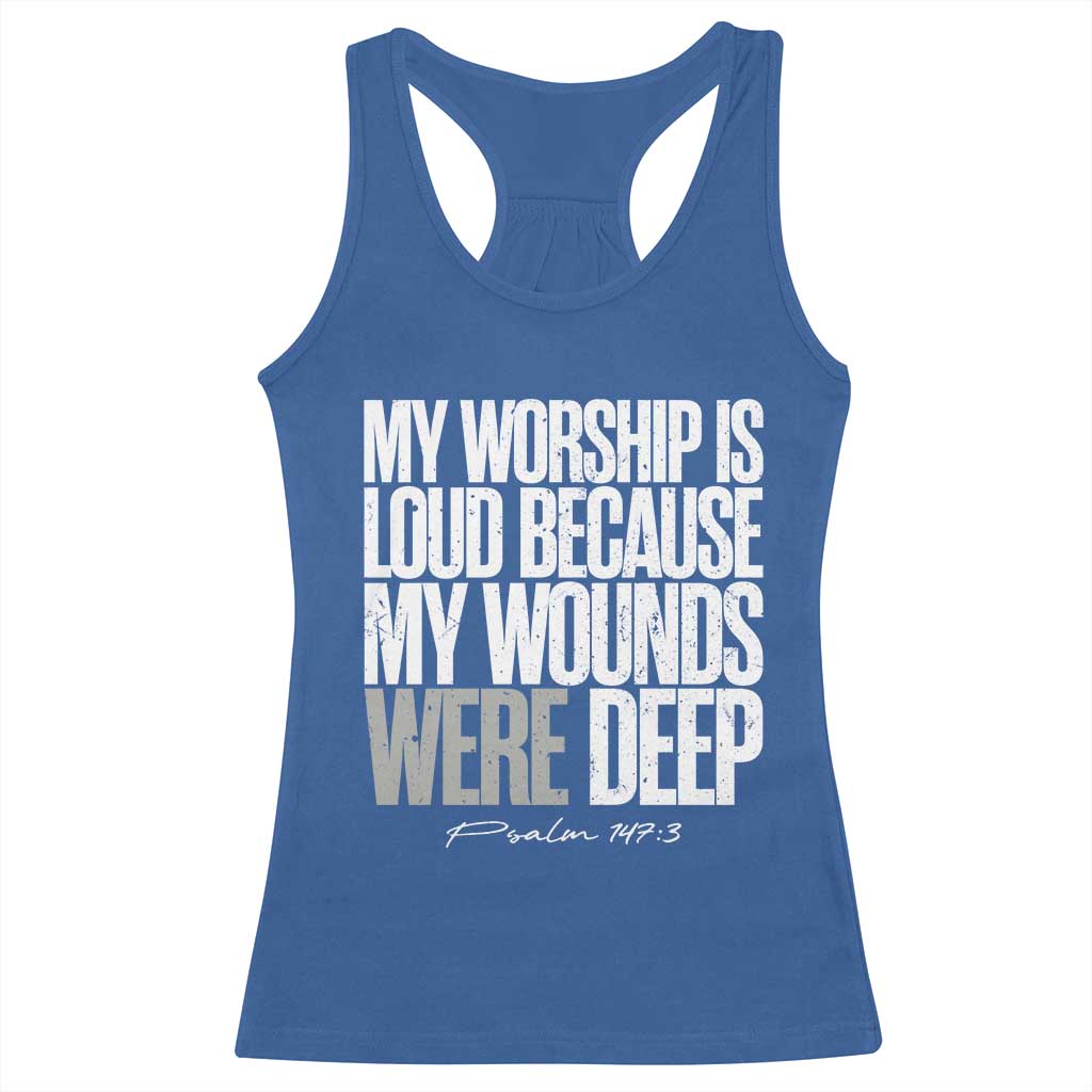 Psalm 147 3 Inspirational Christian Faith Racerback Tank Top My Worship Is Loud Because My Wounds Were Deep