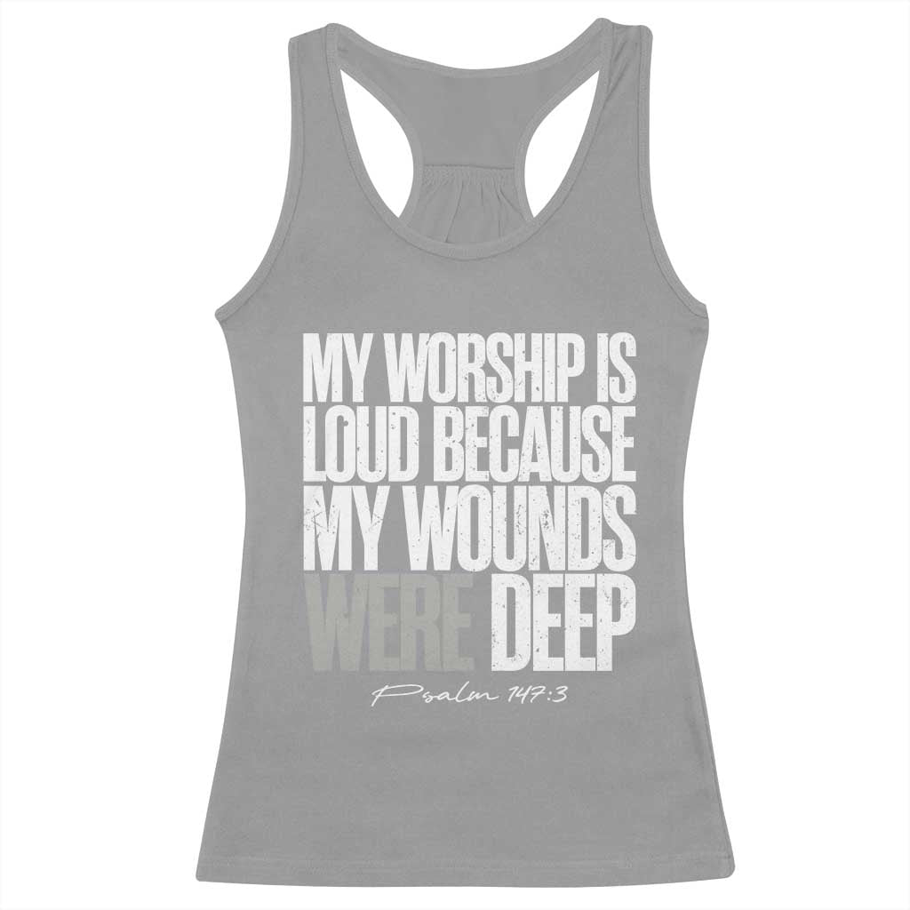 Psalm 147 3 Inspirational Christian Faith Racerback Tank Top My Worship Is Loud Because My Wounds Were Deep