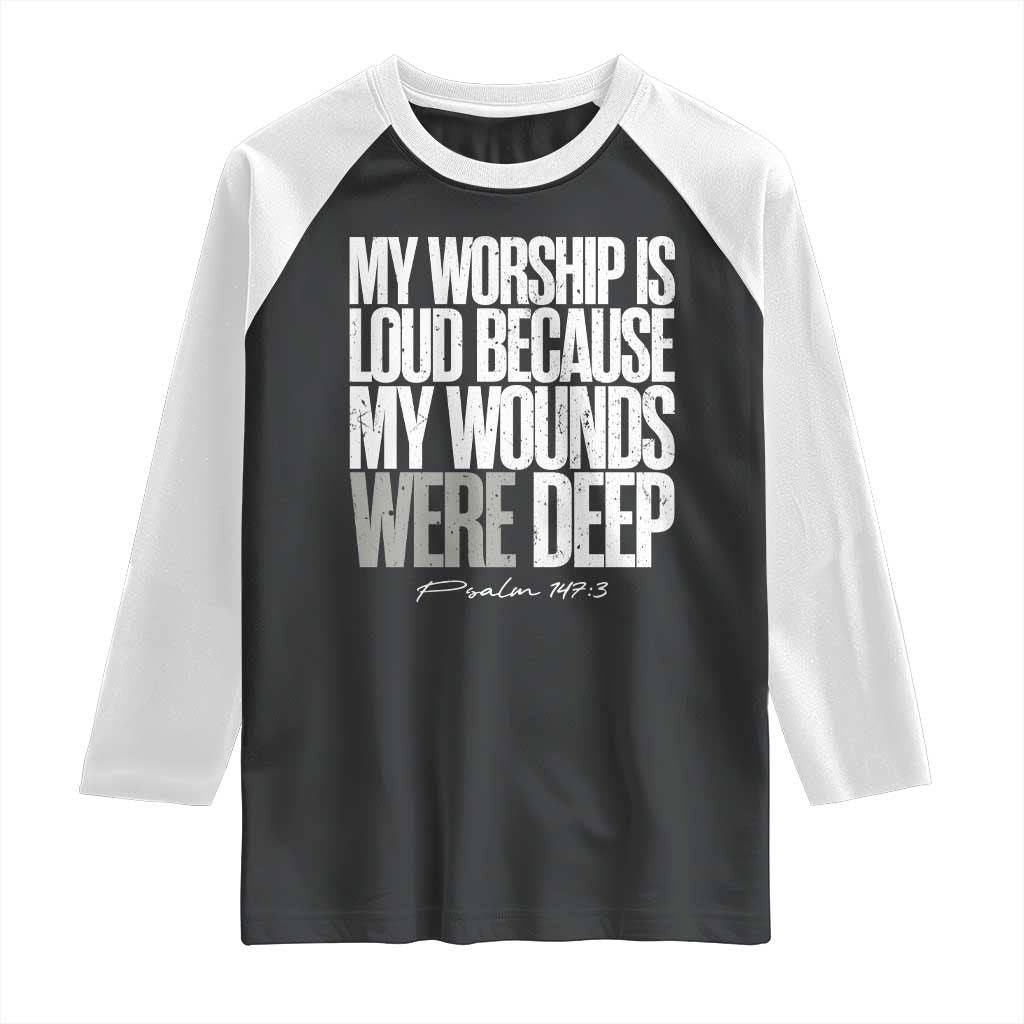Psalm 147 3 Inspirational Christian Faith Raglan Shirt My Worship Is Loud Because My Wounds Were Deep