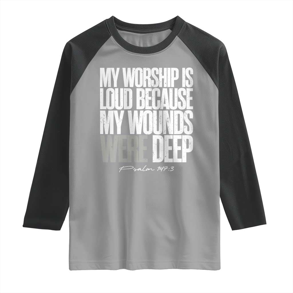 Psalm 147 3 Inspirational Christian Faith Raglan Shirt My Worship Is Loud Because My Wounds Were Deep