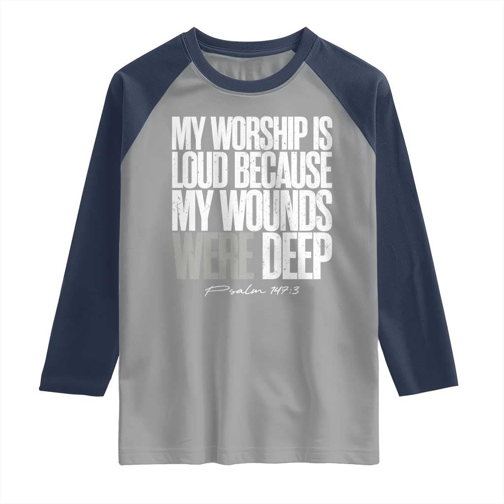 Psalm 147 3 Inspirational Christian Faith Raglan Shirt My Worship Is Loud Because My Wounds Were Deep