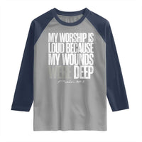 Psalm 147 3 Inspirational Christian Faith Raglan Shirt My Worship Is Loud Because My Wounds Were Deep