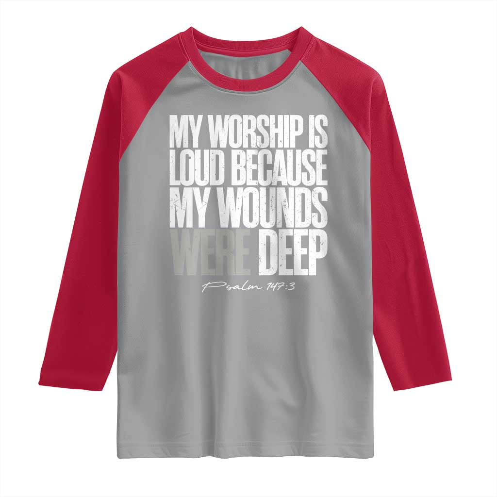 Psalm 147 3 Inspirational Christian Faith Raglan Shirt My Worship Is Loud Because My Wounds Were Deep