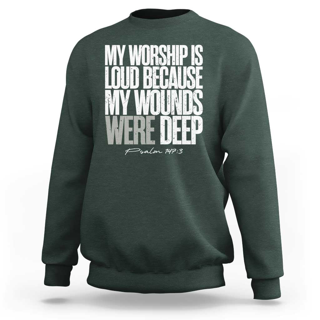 Psalm 147 3 Inspirational Christian Faith Sweatshirt My Worship Is Loud Because My Wounds Were Deep