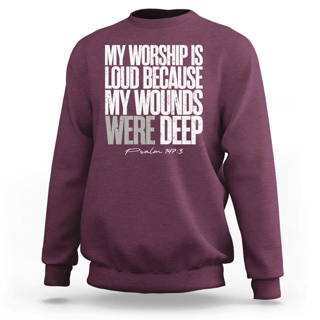 Psalm 147 3 Inspirational Christian Faith Sweatshirt My Worship Is Loud Because My Wounds Were Deep