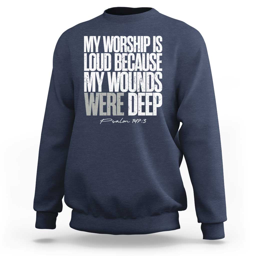 Psalm 147 3 Inspirational Christian Faith Sweatshirt My Worship Is Loud Because My Wounds Were Deep