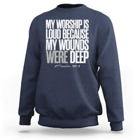 Psalm 147 3 Inspirational Christian Faith Sweatshirt My Worship Is Loud Because My Wounds Were Deep
