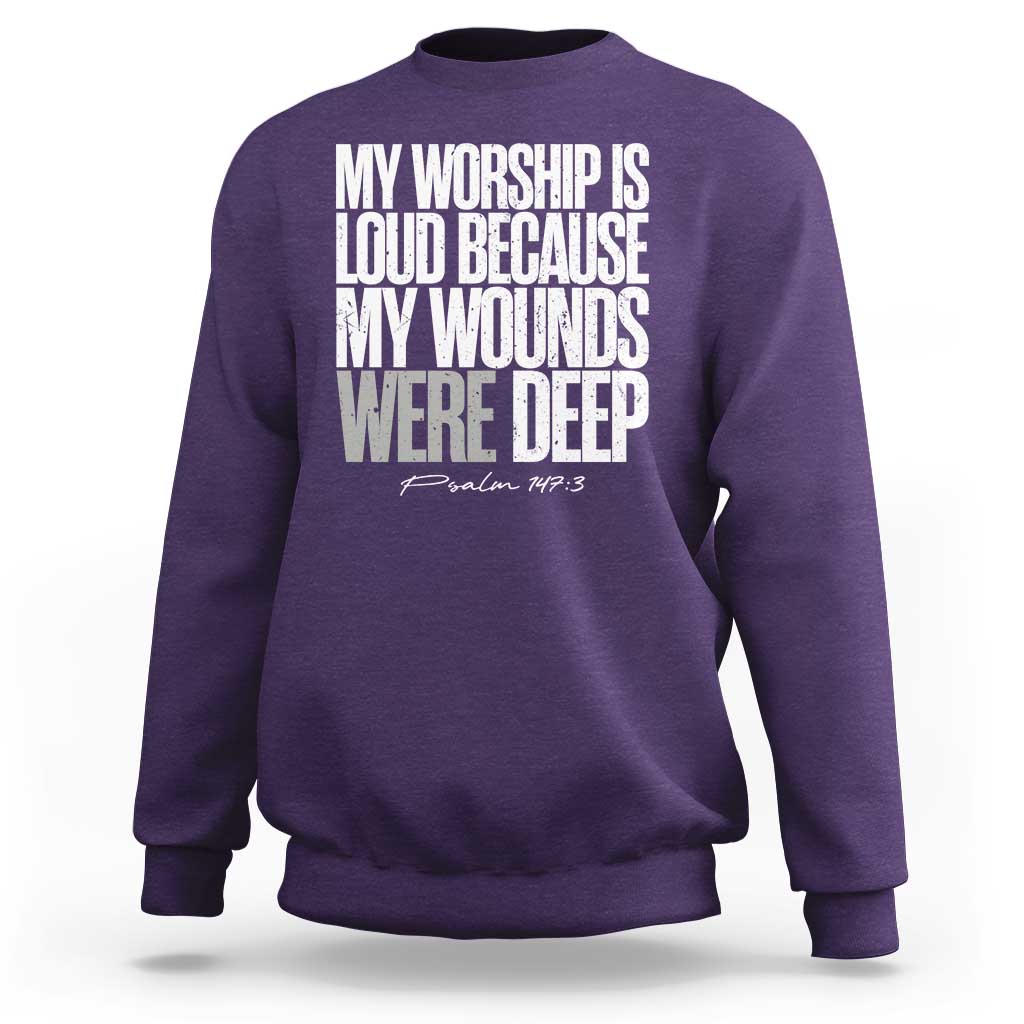 Psalm 147 3 Inspirational Christian Faith Sweatshirt My Worship Is Loud Because My Wounds Were Deep