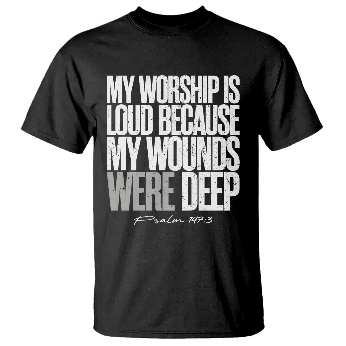 Psalm 147 3 Inspirational Christian Faith T Shirt My Worship Is Loud Because My Wounds Were Deep
