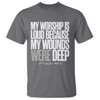 Psalm 147 3 Inspirational Christian Faith T Shirt My Worship Is Loud Because My Wounds Were Deep