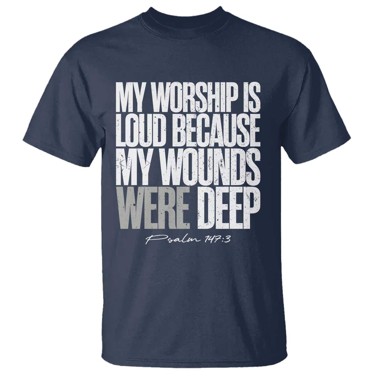 Psalm 147 3 Inspirational Christian Faith T Shirt My Worship Is Loud Because My Wounds Were Deep