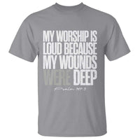 Psalm 147 3 Inspirational Christian Faith T Shirt My Worship Is Loud Because My Wounds Were Deep