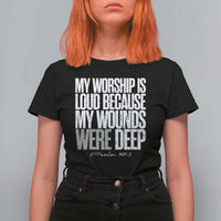 Psalm 147 3 Inspirational Christian Faith T Shirt For Women My Worship Is Loud Because My Wounds Were Deep