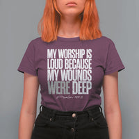 Psalm 147 3 Inspirational Christian Faith T Shirt For Women My Worship Is Loud Because My Wounds Were Deep