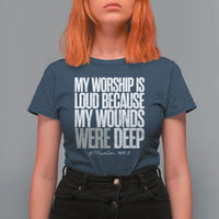 Psalm 147 3 Inspirational Christian Faith T Shirt For Women My Worship Is Loud Because My Wounds Were Deep