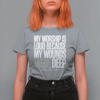 Psalm 147 3 Inspirational Christian Faith T Shirt For Women My Worship Is Loud Because My Wounds Were Deep