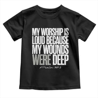 Psalm 147 3 Inspirational Christian Faith Toddler T Shirt My Worship Is Loud Because My Wounds Were Deep