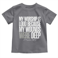 Psalm 147 3 Inspirational Christian Faith Toddler T Shirt My Worship Is Loud Because My Wounds Were Deep