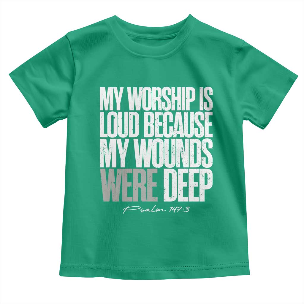 Psalm 147 3 Inspirational Christian Faith Toddler T Shirt My Worship Is Loud Because My Wounds Were Deep