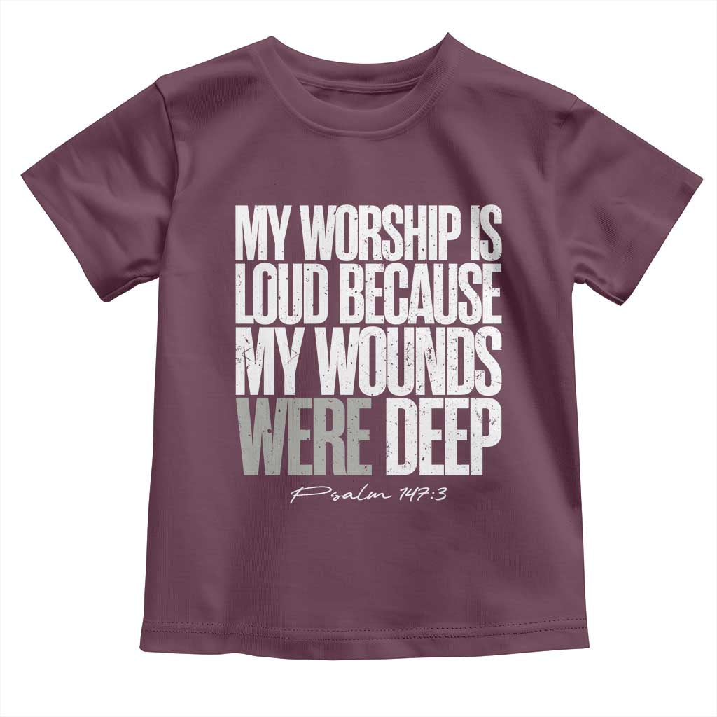 Psalm 147 3 Inspirational Christian Faith Toddler T Shirt My Worship Is Loud Because My Wounds Were Deep