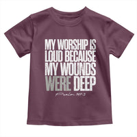 Psalm 147 3 Inspirational Christian Faith Toddler T Shirt My Worship Is Loud Because My Wounds Were Deep